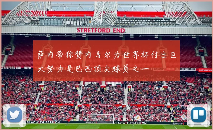 萨内蒂称赞内马尔为世界杯付出巨大努力是巴西顶尖球员之一