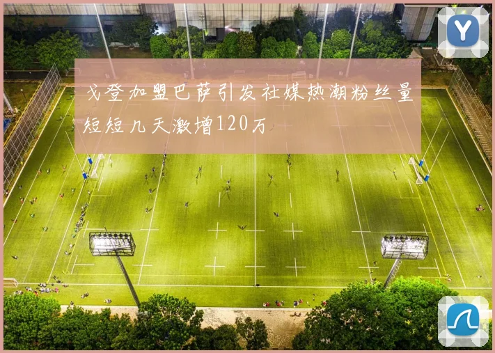 戈登加盟巴萨引发社媒热潮粉丝量短短几天激增120万