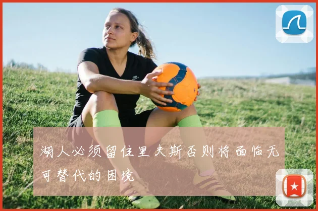 湖人必须留住里夫斯否则将面临无可替代的困境